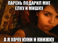 парень подарил мне елку и мишку а я хочу куни и книжку