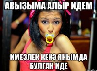 Авызыма алыр идем имезлек кенә янымда булган иде