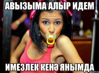 Авызыма алыр идем имезлек кенә янымда