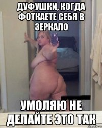 Дуфушки, когда фоткаете себя в зеркало умоляю не делайте это ТАК