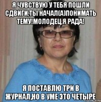 Я чувствую у тебя пошли сдвиги,ты начал(а)понимать тему!Молодец,я рада! Я поставлю три в журнал,но в уме это четыре