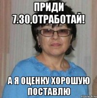 Приди 7.30,отработай! А я оценку хорошую поставлю