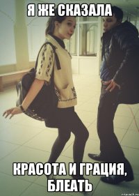 Я ЖЕ СКАЗАЛА КРАСОТА И ГРАЦИЯ, БЛЕАТЬ