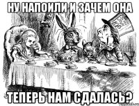 ну напоили и зачем она теперь нам сдалась?