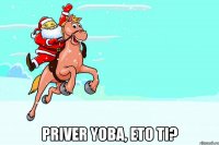 PRIVER YOBA, ETO TI?