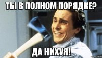 Ты в полном порядке? Да нихуя!
