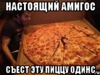 Настоящий Амигос Съест эту пиццу одинс