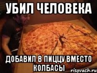 Убил человека добавил в пиццу вместо колбасы
