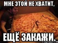 Мне этой не хватит, ещё закажи.