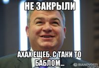 не закрыли ахах ещеб. с таки то баблом...