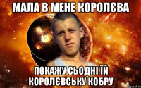Мала в мене королєва покажу сьодні їй королєвську кобру