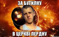 за бутилку в церкві пердну