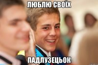 Люблю своїх падлузецьок
