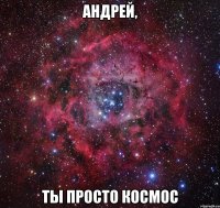 Андрей, ты просто космос