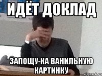 Идёт доклад Запощу-ка ванильную картинку