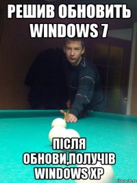 Решив обновить Windows 7 Після обнови,получів Windows XP