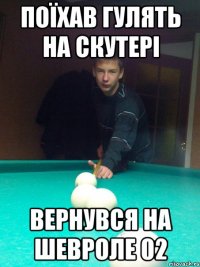 Поїхав гулять на скутері Вернувся на Шевроле 02