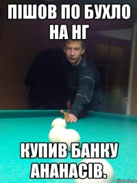 Пішов по бухло на НГ Купив банку ананасів.