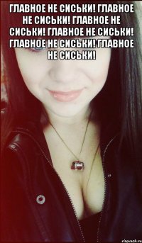 Главное не сиськи! Главное не сиськи! Главное не сиськи! Главное не сиськи! Главное не сиськи! Главное не сиськи! 