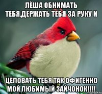Лёша обнимать тебя,держать тебя за руку и Целовать тебя так офигенно мой любимый зайчонок!!!!