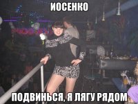 ИОСЕНКО ПОДВИНЬСЯ, Я ЛЯГУ РЯДОМ