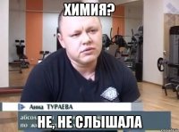 Химия? Не, не слышала