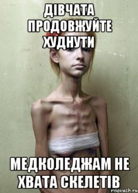 дівчата продовжуйте худнути медколеджам не хвата скелетів