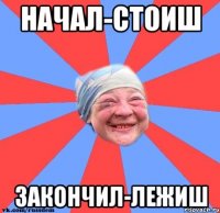 начал-стоиш закончил-лежиш