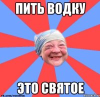 Пить водку это святое