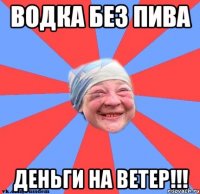 ВОДКА без ПИВА ДеНьГи На ВеТеР!!!