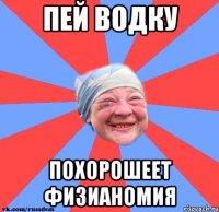 Пей водку Похорошеет физианомия