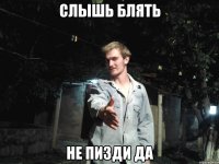 Слышь блять Не пизди да
