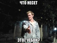 Что несет Этот уебок?
