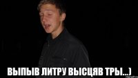  Выпыв литру высцяв тры...)