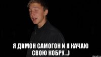  Я Димон Самогон и я качаю свою Кобру...)
