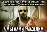 ДЕВОЧКИ ОТПРАВЛЯЕМ ФИНА В БАКУ. СОБЕРИТЕ КАК ОН ПРОСИЛ - ОДНИМ БОЛЬШИМ МЕСТОМ А МЫ САМИ РАЗДЕЛИМ