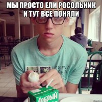 мы просто ели росольник и тут все поняли 