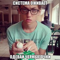 система оживает одевай черные очки
