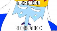 Признайся Что жалко :(