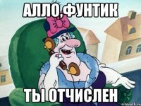 Алло,фунтик ты отчислен