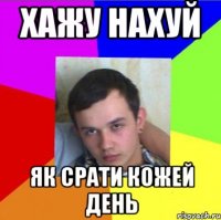 хажу нахуй як срати кожей день