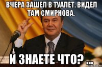 Вчера зашел в туалет. Видел там Смирнова. И знаете что? ...