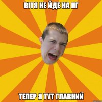 Вітя не йде на нг тепер я тут главний