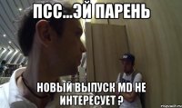 псс...эй парень новый выпуск MD не интересует ?