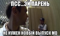 псс...эй парень не нужен новый выпуск МD