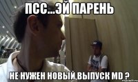 псс...эй парень не нужен новый выпуск МD ?