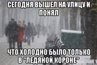 сегодня вышел на улицу и понял что холодно было только в "ледяной короне"
