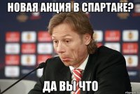Новая акция в Спартаке? Да вы что