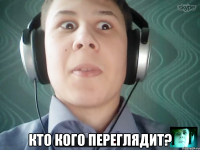  Кто кого переглядит?