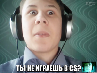  Ты не играешь в CS?